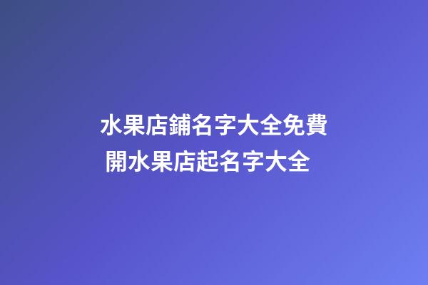 水果店鋪名字大全免費 開水果店起名字大全-第1張-店鋪起名-玄機派
